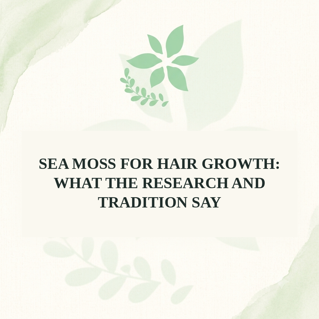 Sea Moss for Hair Growth: What the Research and Tradition Say