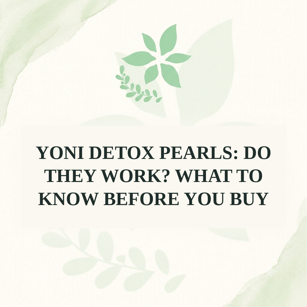Yoni Detox Pearls: Do They Work? What to Know Before You Buy